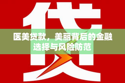 圣方济各堂区医美贷款，美丽背后的金融选择与风险防范