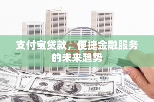 圣方济各堂区支付宝贷款，便捷金融服务的未来趋势
