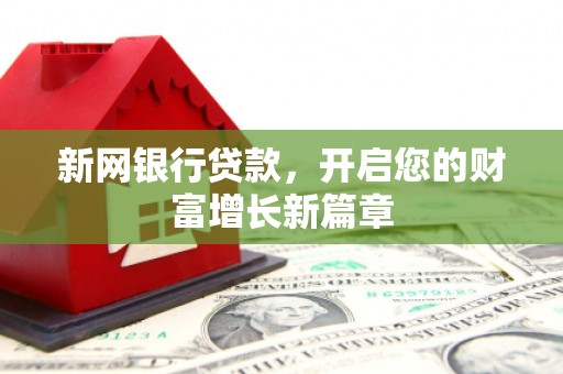 圣方济各堂区新网银行贷款，开启您的财富增长新篇章