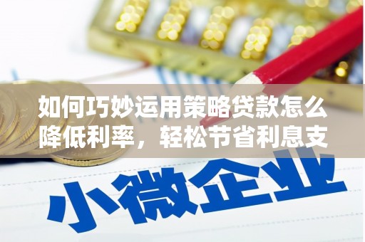 圣方济各堂区如何巧妙运用策略贷款怎么降低利率，轻松节省利息支出