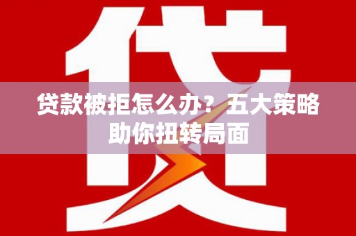 圣方济各堂区贷款被拒怎么办？五大策略助你扭转局面