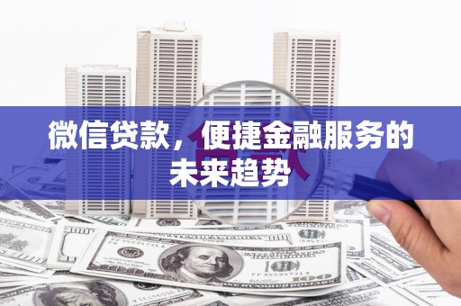 圣方济各堂区微信贷款，便捷金融服务的未来趋势