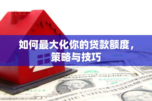 圣方济各堂区如何最大化你的贷款额度，策略与技巧