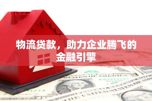 圣方济各堂区物流贷款，助力企业腾飞的金融引擎