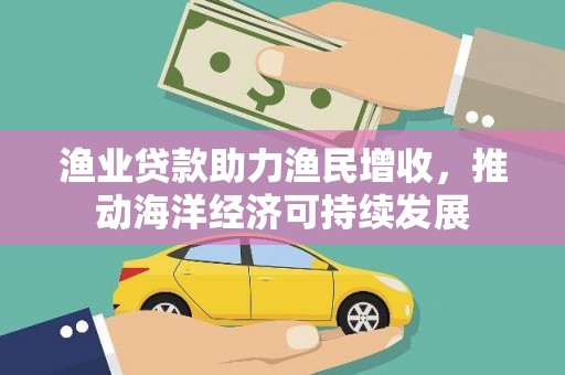 圣方济各堂区渔业贷款助力渔民增收，推动海洋经济可持续发展