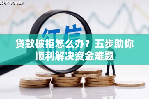 圣方济各堂区贷款被拒怎么办？五步助你顺利解决资金难题