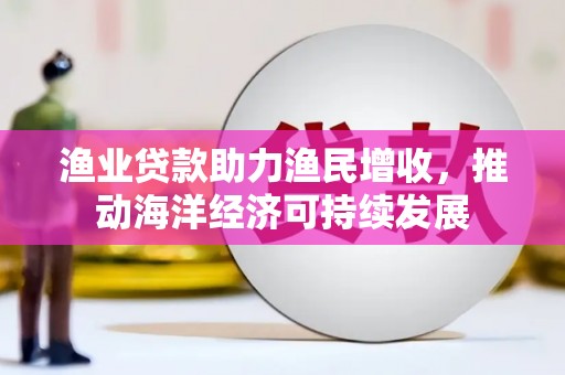 圣方济各堂区渔业贷款助力渔民增收，推动海洋经济可持续发展