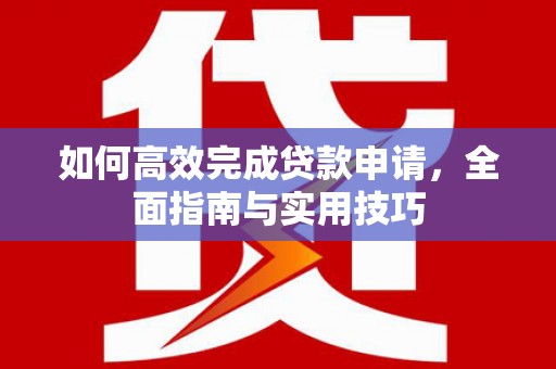 圣方济各堂区如何高效完成贷款申请，全面指南与实用技巧