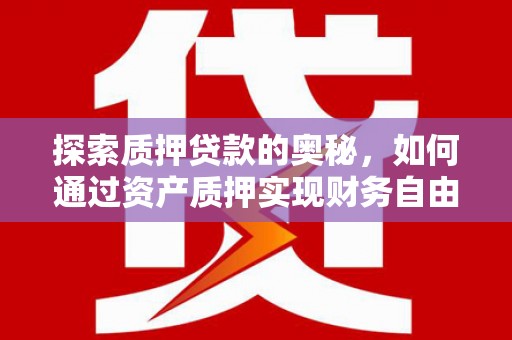 圣方济各堂区探索质押贷款的奥秘，如何通过资产质押实现财务自由
