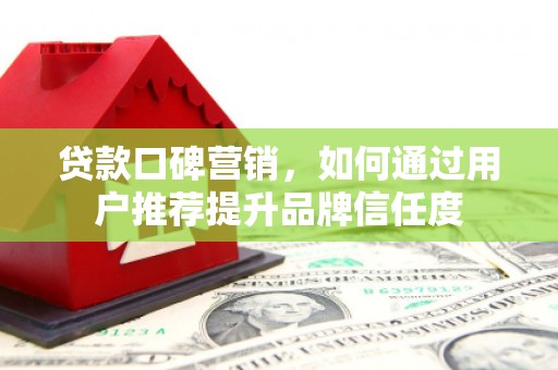 圣方济各堂区贷款口碑营销，如何通过用户推荐提升品牌信任度