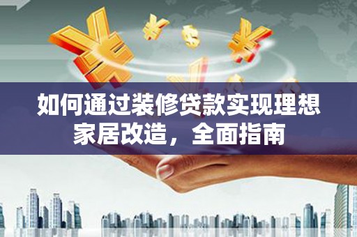 圣方济各堂区如何通过装修贷款实现理想家居改造，全面指南