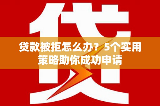 圣方济各堂区贷款被拒怎么办？5个实用策略助你成功申请