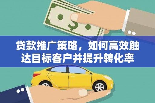 圣方济各堂区贷款推广策略，如何高效触达目标客户并提升转化率