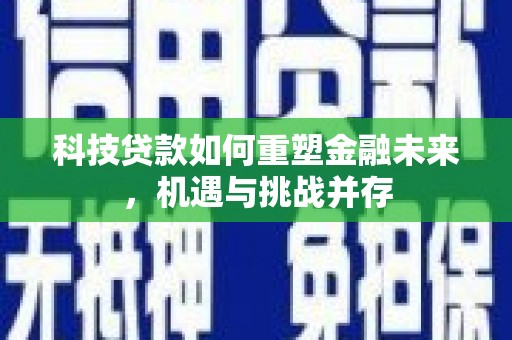 圣方济各堂区科技贷款如何重塑金融未来，机遇与挑战并存