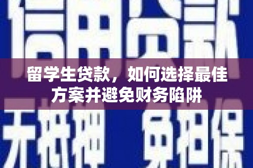 圣方济各堂区留学生贷款，如何选择最佳方案并避免财务陷阱