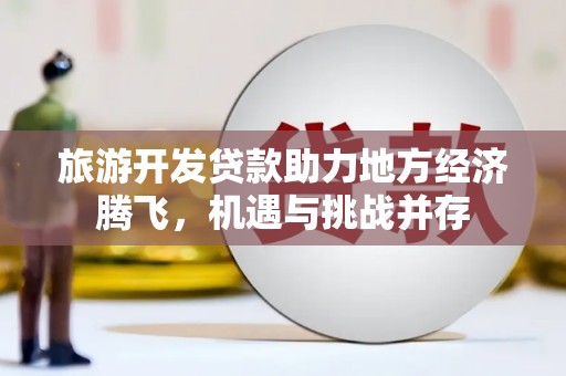 圣方济各堂区旅游开发贷款助力地方经济腾飞，机遇与挑战并存