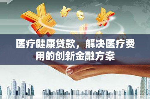 圣方济各堂区医疗健康贷款，解决医疗费用的创新金融方案
