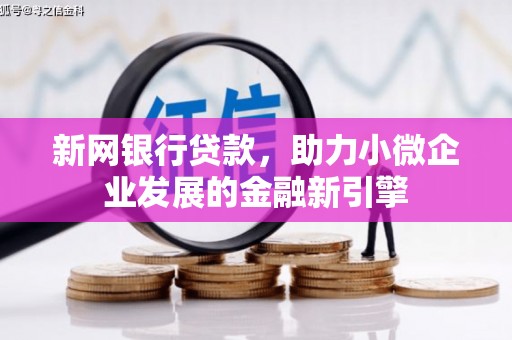 圣方济各堂区新网银行贷款，助力小微企业发展的金融新引擎