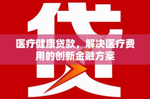 圣方济各堂区医疗健康贷款，解决医疗费用的创新金融方案