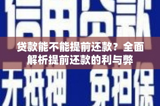 圣方济各堂区贷款能不能提前还款？全面解析提前还款的利与弊