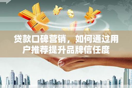 圣方济各堂区贷款口碑营销，如何通过用户推荐提升品牌信任度