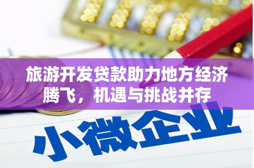 圣方济各堂区旅游开发贷款助力地方经济腾飞，机遇与挑战并存