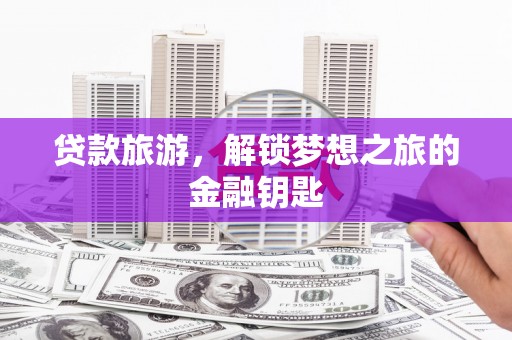 圣方济各堂区贷款旅游，解锁梦想之旅的金融钥匙