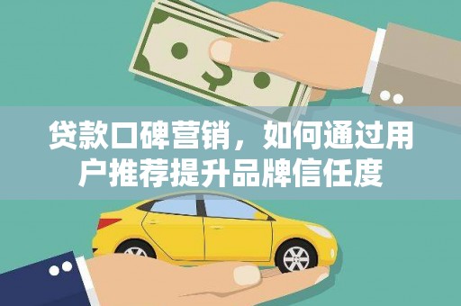 圣方济各堂区贷款口碑营销，如何通过用户推荐提升品牌信任度