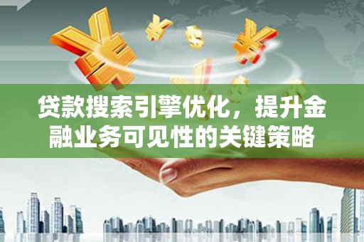 圣方济各堂区贷款搜索引擎优化，提升金融业务可见性的关键策略