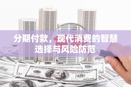 圣方济各堂区分期付款，现代消费的智慧选择与风险防范