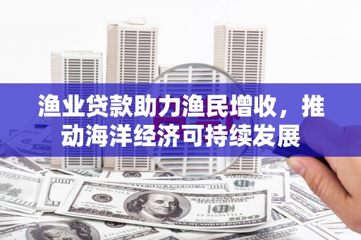 圣方济各堂区渔业贷款助力渔民增收，推动海洋经济可持续发展