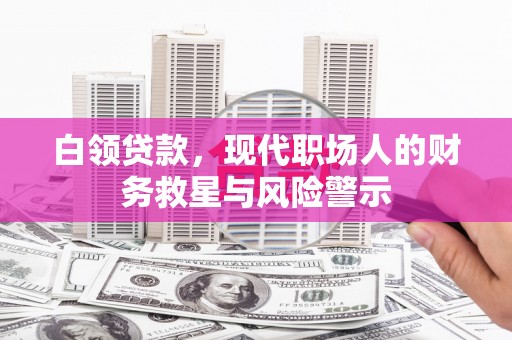圣方济各堂区白领贷款，现代职场人的财务救星与风险警示