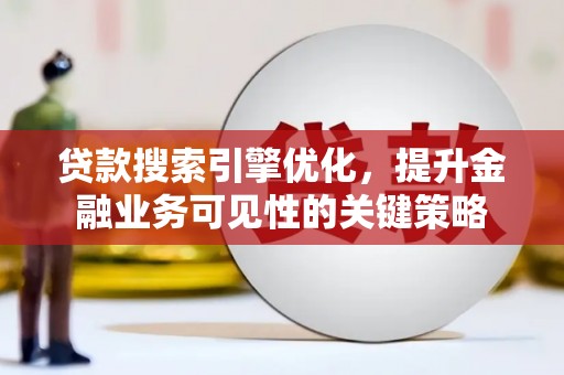 圣方济各堂区贷款搜索引擎优化，提升金融业务可见性的关键策略