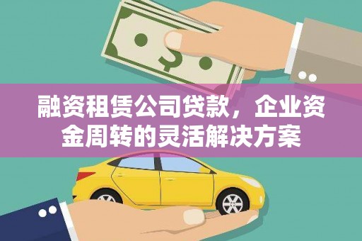 圣方济各堂区融资租赁公司贷款，企业资金周转的灵活解决方案