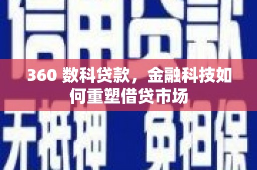 圣方济各堂区360 数科贷款，金融科技如何重塑借贷市场