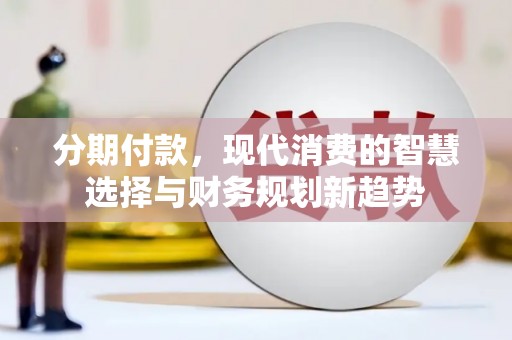 圣方济各堂区分期付款，现代消费的智慧选择与财务规划新趋势