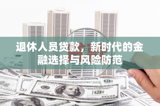 圣方济各堂区退休人员贷款，新时代的金融选择与风险防范