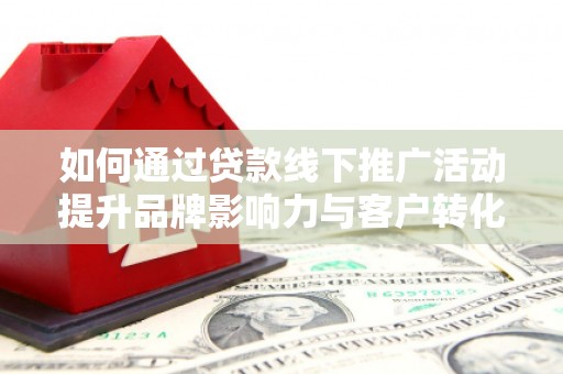 圣方济各堂区如何通过贷款线下推广活动提升品牌影响力与客户转化率