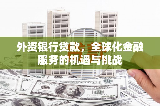 圣方济各堂区外资银行贷款，全球化金融服务的机遇与挑战