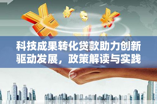 圣方济各堂区科技成果转化贷款助力创新驱动发展，政策解读与实践探索