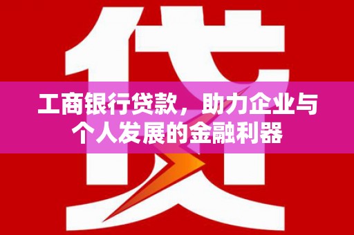 圣方济各堂区工商银行贷款，助力企业与个人发展的金融利器