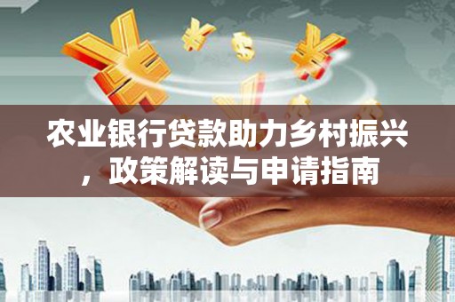 圣方济各堂区农业银行贷款助力乡村振兴，政策解读与申请指南