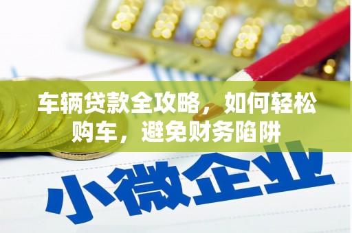 圣方济各堂区车辆贷款全攻略，如何轻松购车，避免财务陷阱
