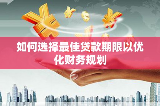 圣方济各堂区如何选择最佳贷款期限以优化财务规划
