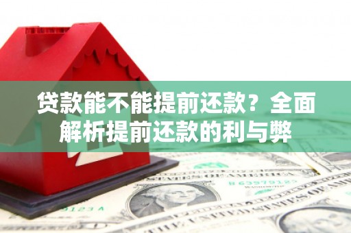 圣方济各堂区贷款能不能提前还款？全面解析提前还款的利与弊