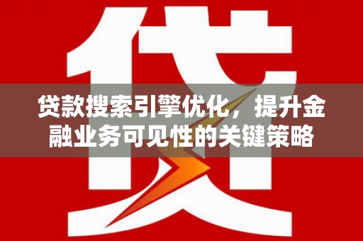 圣方济各堂区贷款搜索引擎优化，提升金融业务可见性的关键策略
