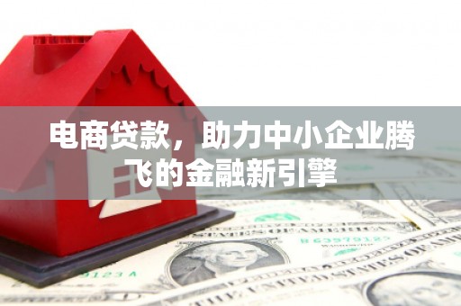 圣方济各堂区电商贷款，助力中小企业腾飞的金融新引擎