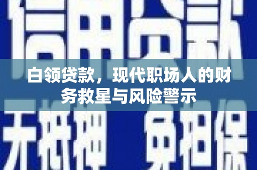 圣方济各堂区白领贷款，现代职场人的财务救星与风险警示