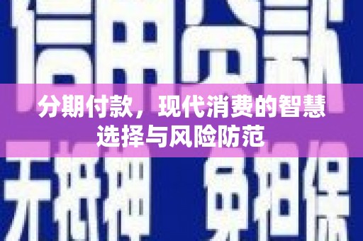 圣方济各堂区分期付款，现代消费的智慧选择与风险防范