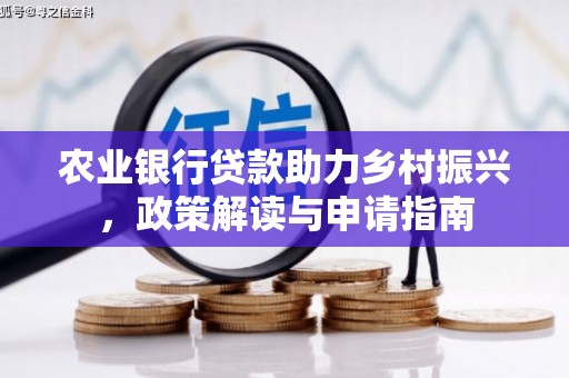 圣方济各堂区农业银行贷款助力乡村振兴，政策解读与申请指南